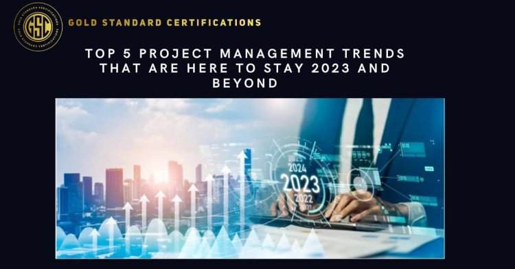 Top 5 Project management trends that are here to stay 2023 and beyond